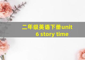 二年级英语下册unit6 story time